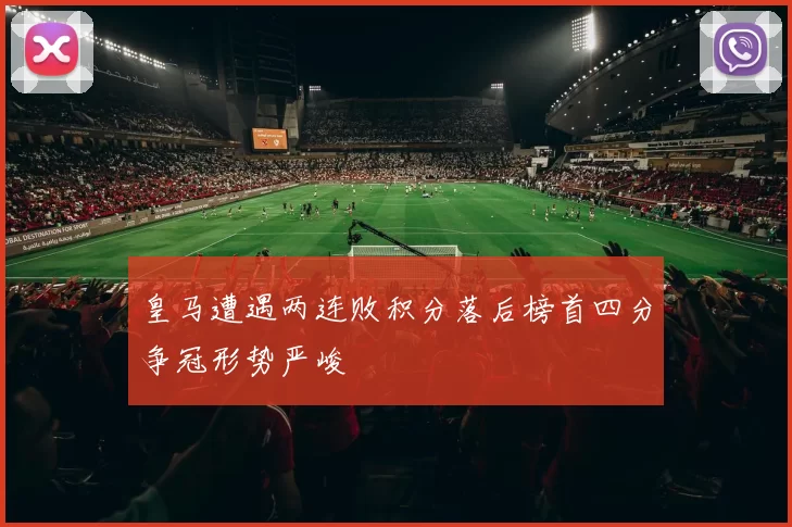 皇马遭遇两连败积分落后榜首四分争冠形势严峻