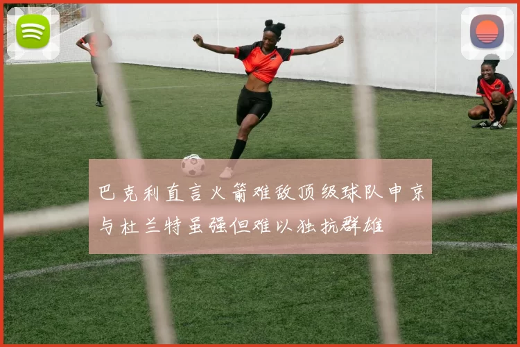 巴克利直言火箭难敌顶级球队申京与杜兰特虽强但难以独抗群雄