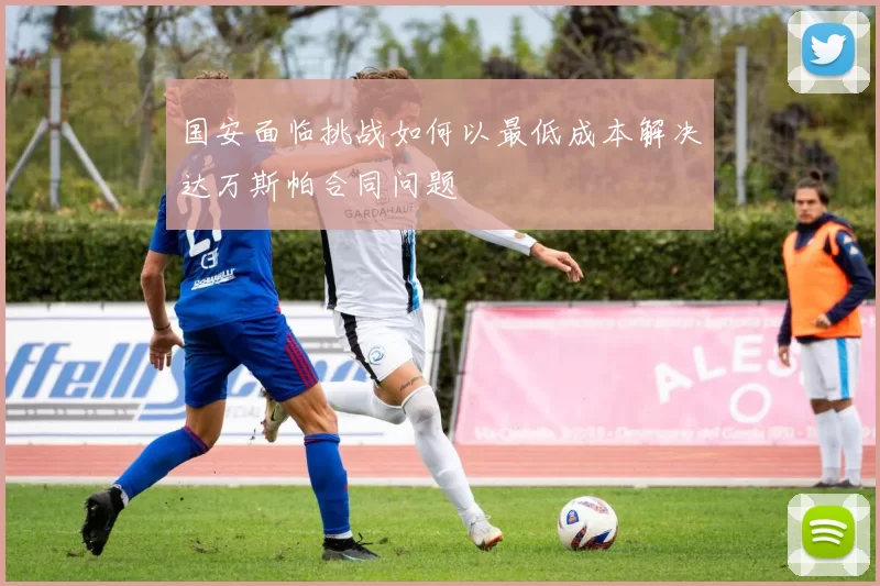国安面临挑战如何以最低成本解决达万斯帕合同问题