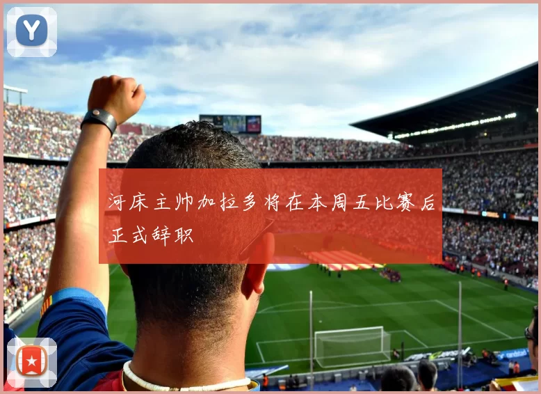 河床主帅加拉多将在本周五比赛后正式辞职