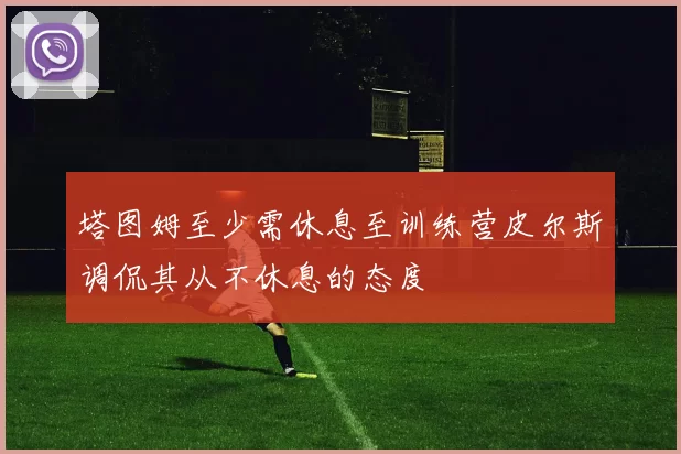 塔图姆至少需休息至训练营皮尔斯调侃其从不休息的态度