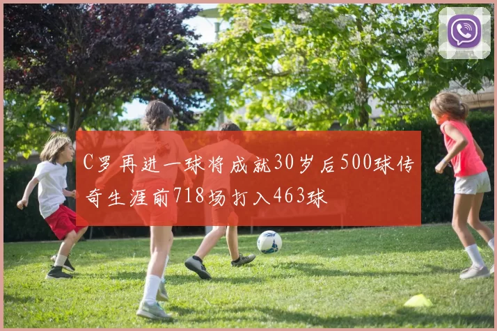 C罗再进一球将成就30岁后500球传奇生涯前718场打入463球