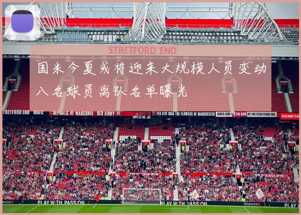 国米今夏或将迎来大规模人员变动八名球员离队名单曝光