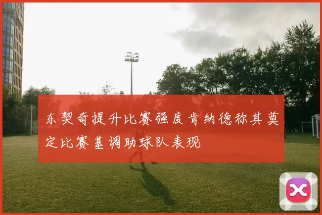 东契奇提升比赛强度肯纳德称其奠定比赛基调助球队表现