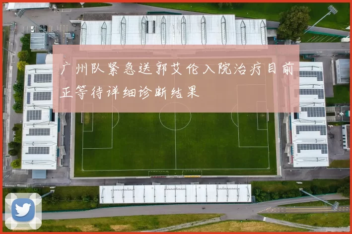 广州队紧急送郭艾伦入院治疗目前正等待详细诊断结果