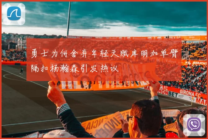 勇士为何舍弃年轻天赋库明加单臂隔扣杨瀚森引发热议